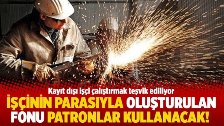 İşçinin parasıyla oluşturulan fonu patronlar kullanacak!