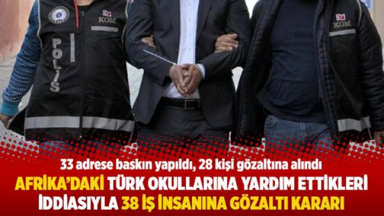 Afrika’daki Türk okullarına yardım ettikleri iddiasıyla 38 iş insanına gözaltı kararı