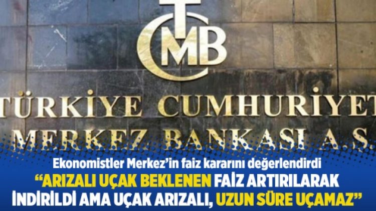 “Arızalı uçak beklenen faiz artırılarak indirildi ama uçak arızalı, uzun süre uçamaz”