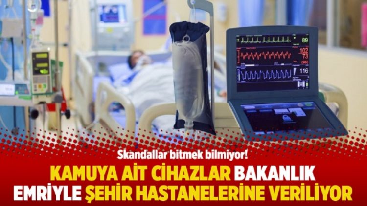 Kamuya ait cihazlar bakanlık emriyle şehir hastanelerine veriliyor