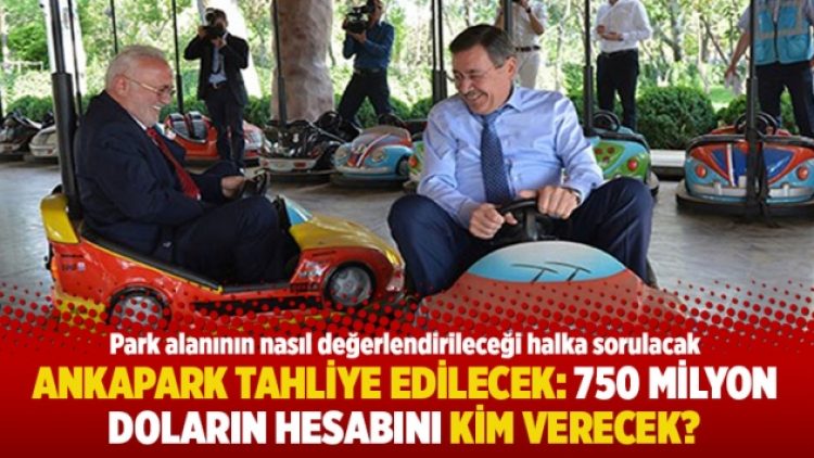 Ankapark tahliye edilecek: 750 milyon doların hesabını kim verecek?