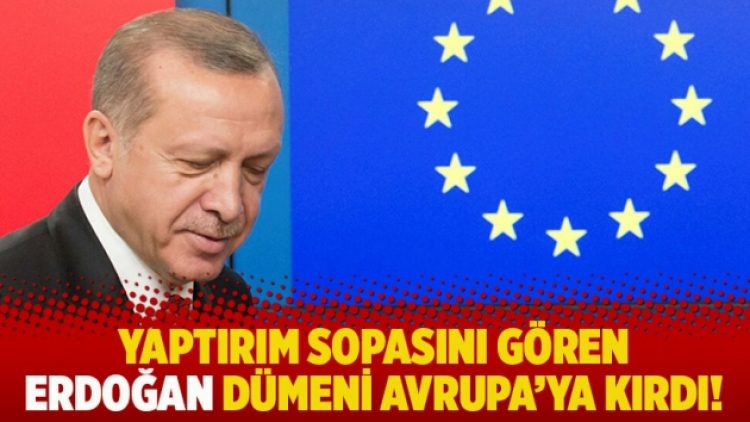 Yaptırım sopasını gören Erdoğan dümeni Avrupa’ya kırdı!