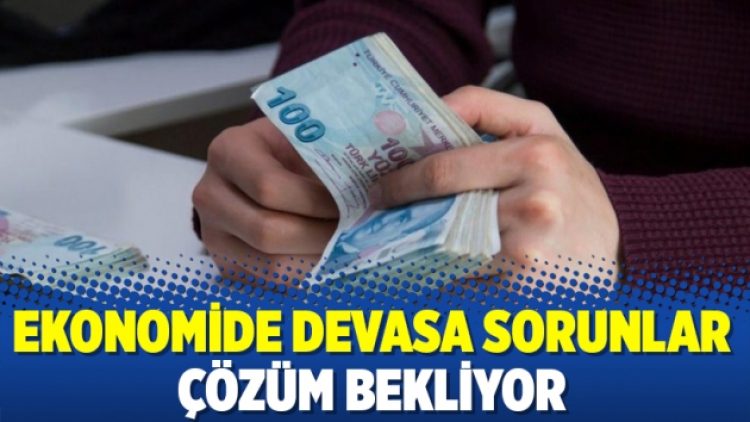 Ekonomide devasa sorunlar çözüm bekliyor
