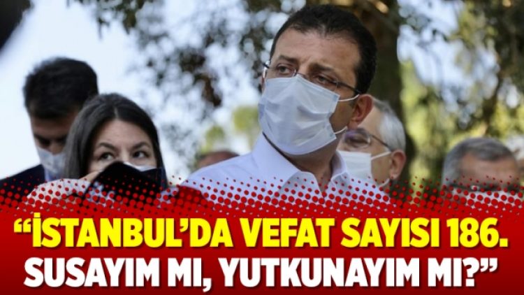 ‘İstanbul’da vefat sayısı 186. Susayım mı, yutkunayım mı?