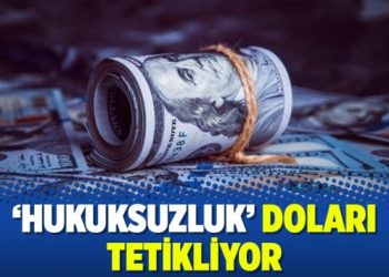 ‘Hukuksuzluk’ doları tetikliyor