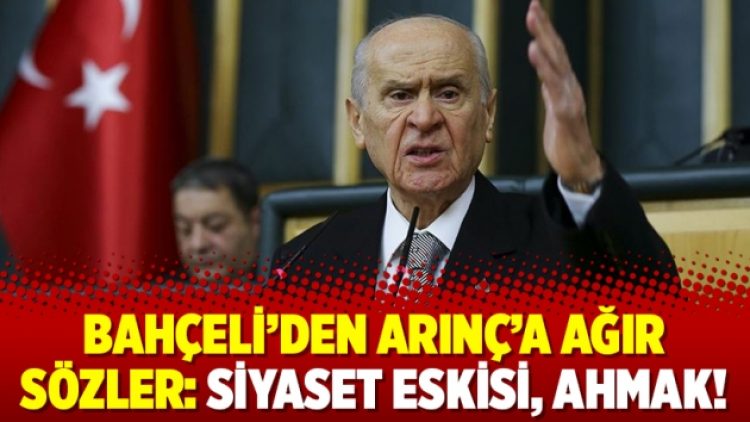 Bahçeli’den Arınç’a ağır sözler: Siyaset eskisi, ahmak!