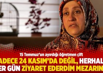 “Sadece 24 Kasım’da değil, herhalde her gün ziyaret ederdim mezarını”