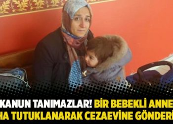 Kanun tanımazlar! Bir bebekli anne daha tutuklanarak cezaevine gönderildi