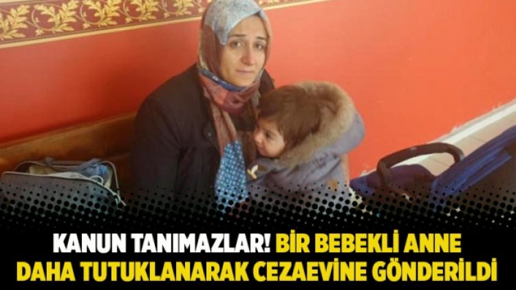 Kanun tanımazlar! Bir bebekli anne daha tutuklanarak cezaevine gönderildi
