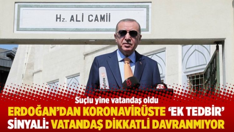Erdoğan’dan koronavirüste ‘ek tedbir’ sinyali: Vatandaş dikkatli davranmıyor