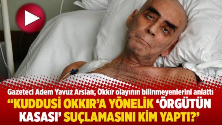 “Kuddusi Okkır’a yönelik ‘örgütün kasası’ suçlamasını kim yaptı?”