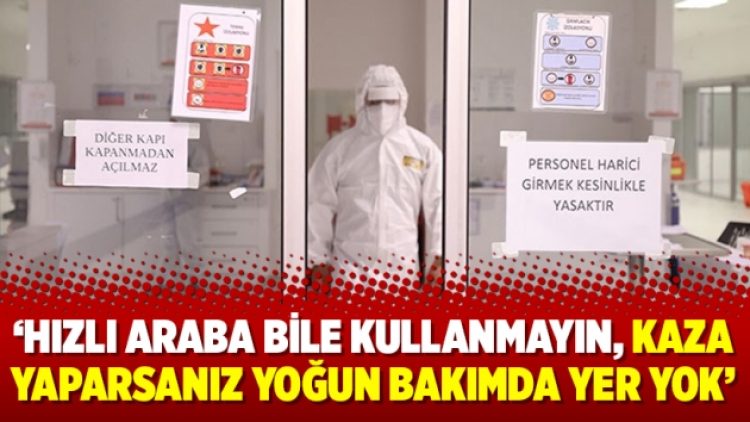 ‘Hızlı araba bile kullanmayın, kaza yaparsanız yoğun bakımda yer yok’