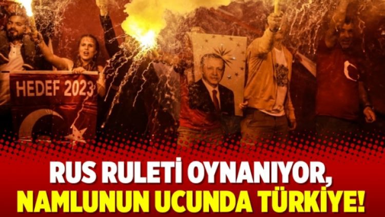 Rus ruleti oynanıyor, namlunun ucunda Türkiye!