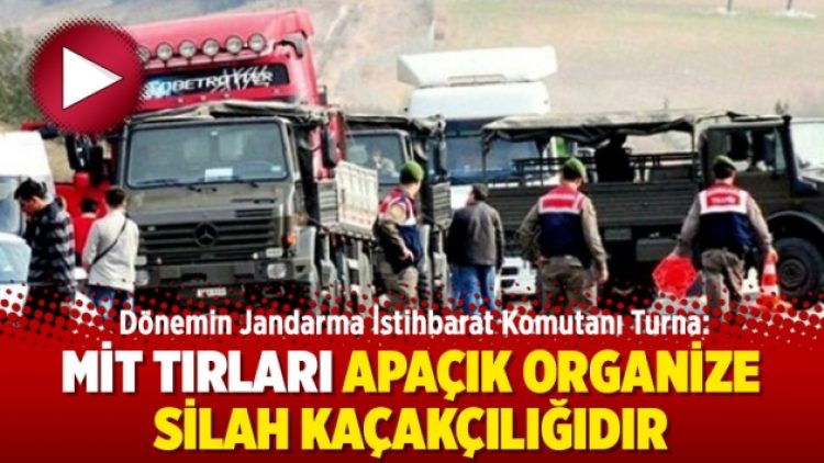 Dönemin Jandarma İstihbarat Komutanı Turna: MİT Tırları apaçık organize silah kaçakçılığıdır