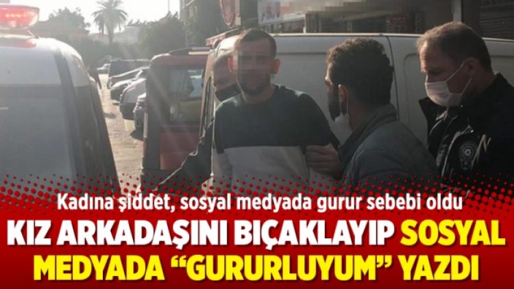 Kız arkadaşını bıçaklayıp sosyal medyada “gururluyum” yazdı