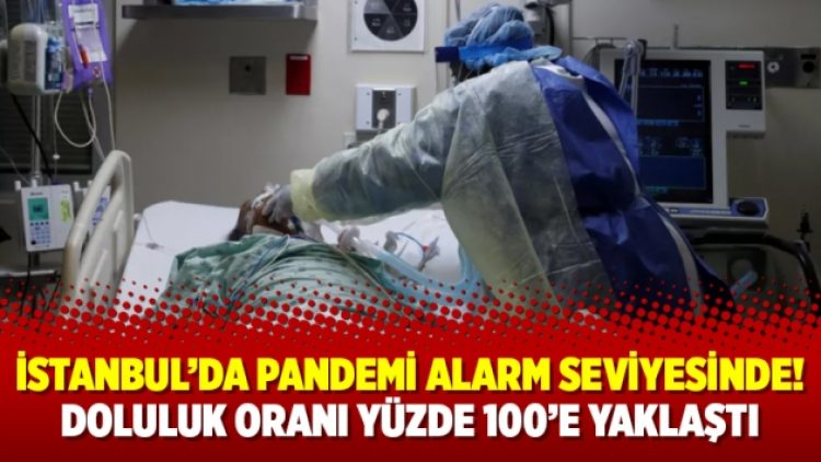 İstanbul’da pandemi alarm seviyesinde! Doluluk oranı yüzde 100’e yaklaştı