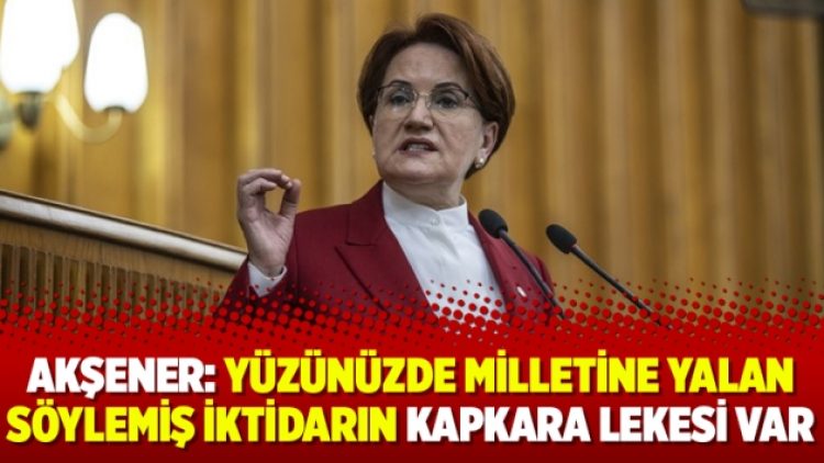 Akşener: Yüzünüzde milletine yalan söylemiş iktidarın kapkara lekesi var