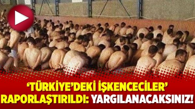 ‘Türkiye’deki işkenceciler’ raporlaştırıldı: Yargılanacaksınız!