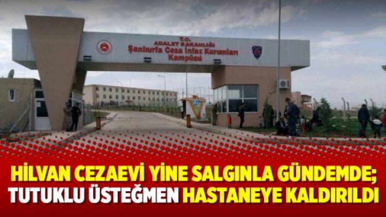 Hilvan Cezaevi yine salgınla gündemde; tutuklu üsteğmen hastaneye kaldırıldı