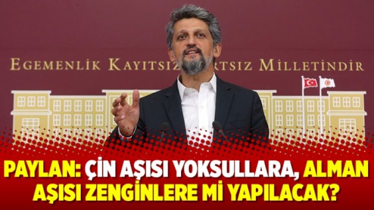 Paylan: Çin aşısı yoksullara, Alman aşısı zenginlere mi yapılacak?