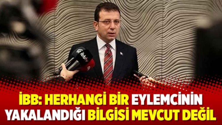 İBB: Herhangi bir eylemcinin yakalandığı bilgisi mevcut değil