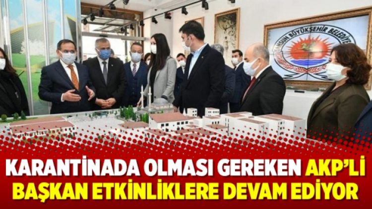 Karantinada olması gereken AKP’li başkan etkinliklere devam ediyor