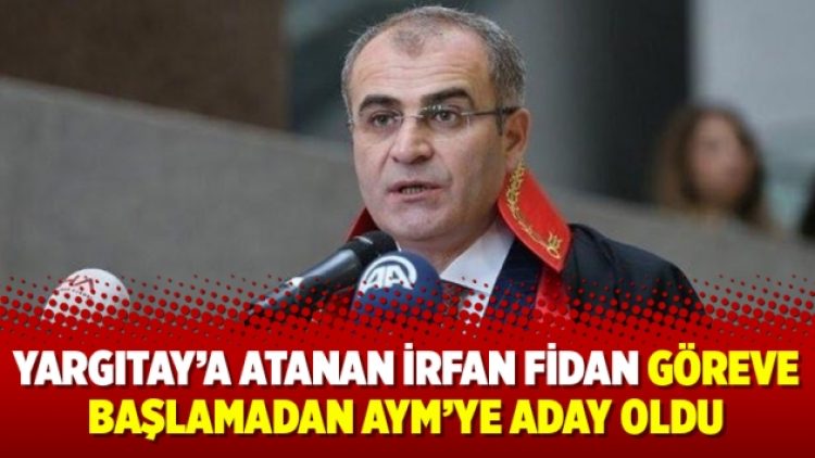 Yargıtay’a atanan İrfan Fidan göreve başlamadan AYM’ye aday oldu