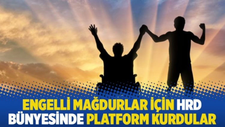Engelli mağdurlar için HRD bünyesinde platform kurdular