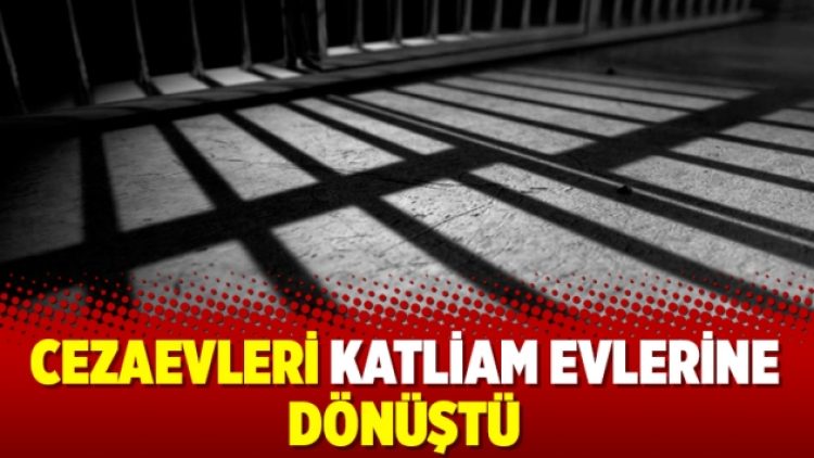 Cezaevleri katliam evlerine dönüştü