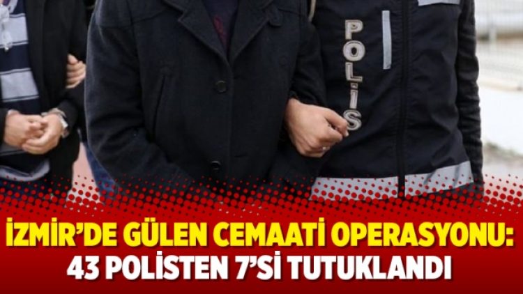 İzmir’de Gülen cemaati operasyonu: 43 polisten 7’si tutuklandı