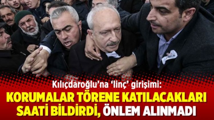 Kılıçdaroğlu’na ‘linç’ girişimi: Korumalar törene katılacakları saati bildirdi, önlem alınmadı
