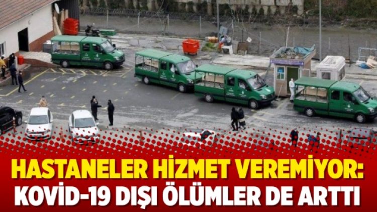 Hastaneler hizmet veremiyor: Kovid-19 dışı ölümler de arttı