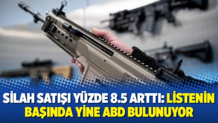 Silah satışı yüzde 8.5 arttı: Listenin başında yine ABD bulunuyor