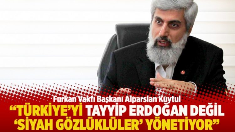 “Türkiye’yi Tayyip Erdoğan değil ‘siyah gözlüklüler’ yönetiyor”