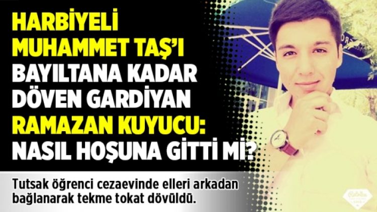 Harbiyeli Muhammet Taş’ı bayıltana kadar döven gardiyan Ramazan Kuyucu: Nasıl hoşuna gitti mi?