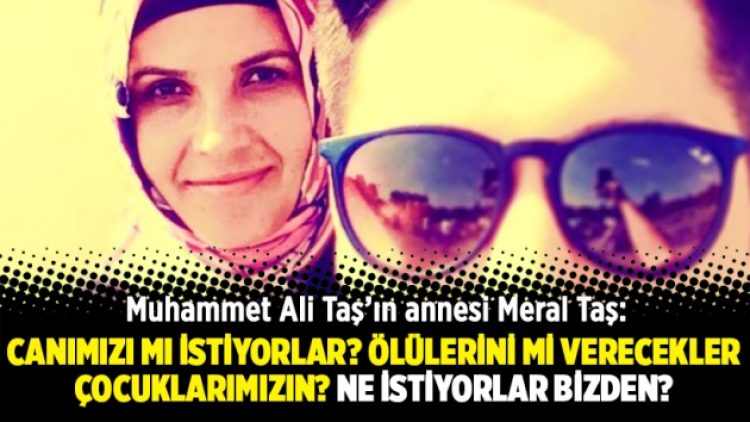 “Canımızı mı istiyorlar? Ölülerini mi verecekler çocuklarımızın? Ne istiyorlar bizden?”