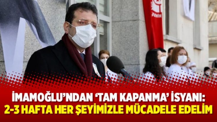 İmamoğlu’ndan ‘tam kapanma’ isyanı: 2-3 hafta her şeyimizle mücadele edelim