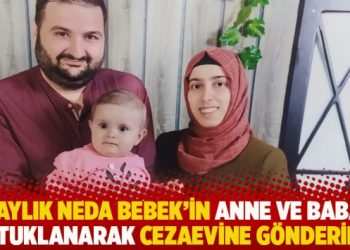 22 aylık Neda Bebek’in anne ve babası tutuklanarak cezaevine gönderildi