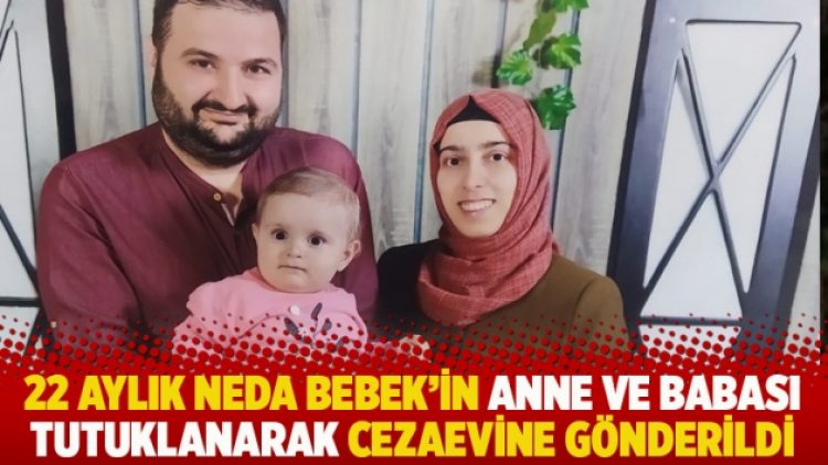 22 aylık Neda Bebek’in anne ve babası tutuklanarak cezaevine gönderildi