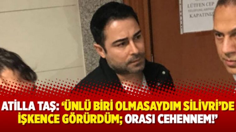 Atilla Taş: ‘Ünlü biri olmasaydım Silivri’de işkence görürdüm; orası Cehennem!’