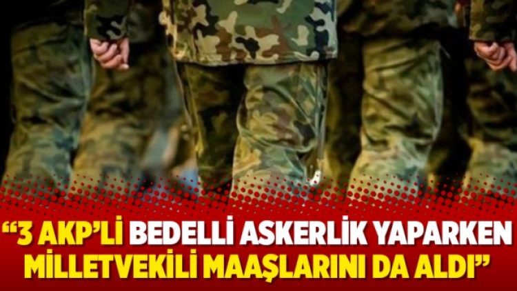 CHP’li Tanal: 3 AKP’li bedelli askerlik yaparken milletvekili maaşlarını da aldı