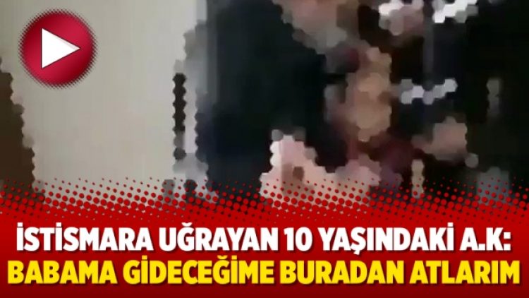 İstismara uğrayan 10 yaşındaki A.K: Babama gideceğime buradan atlarım