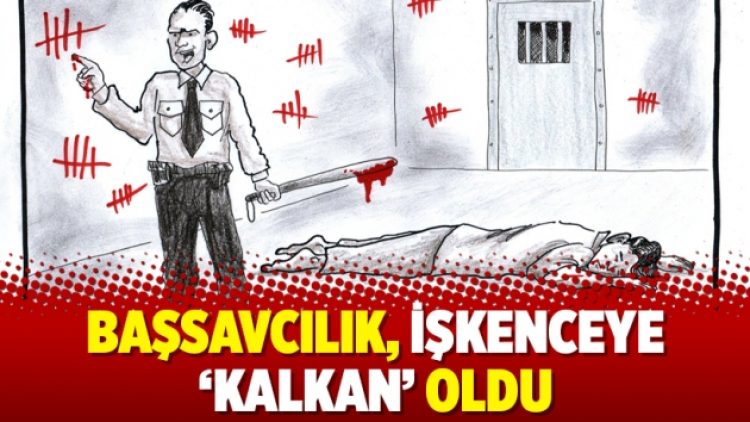 Başsavcılık, işkenceye ‘kalkan’ oldu