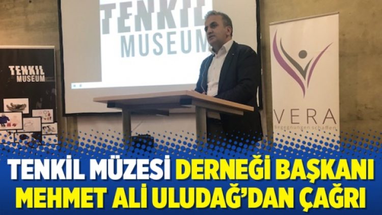 Tenkil Müzesi Derneği Başkanı Mehmet Ali Uludağ’dan çağrı