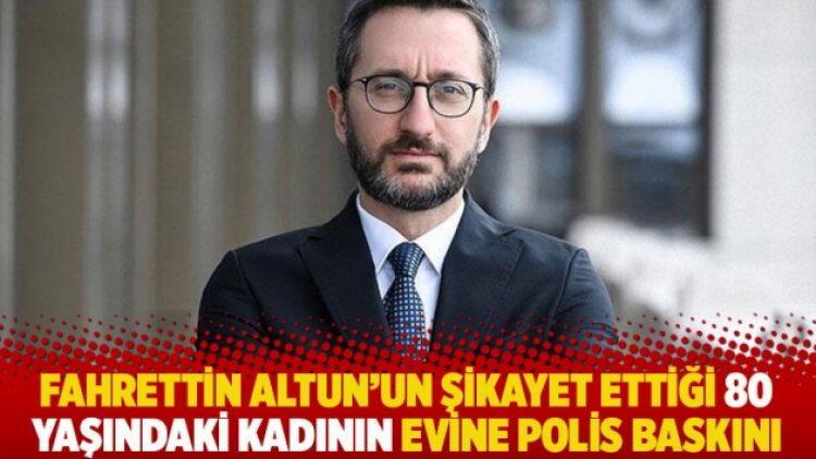 Fahrettin Altun’un şikayet ettiği 80 yaşındaki kadının evine polis baskını