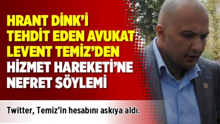 Hrant Dink’i tehdit eden avukat Levent Temiz’den Hizmet Hareketi’ne nefret söylemi