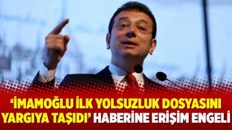 ‘İmamoğlu ilk yolsuzluk dosyasını yargıya taşıdı’ haberine erişim engeli