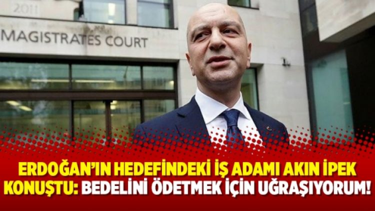 Erdoğan’ın hedefindeki iş adamı Akın İpek konuştu: Bedelini ödetmek için uğraşıyorum!
