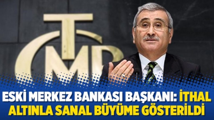 Eski Merkez Bankası Başkanı: İthal altınla sanal büyüme gösterildi