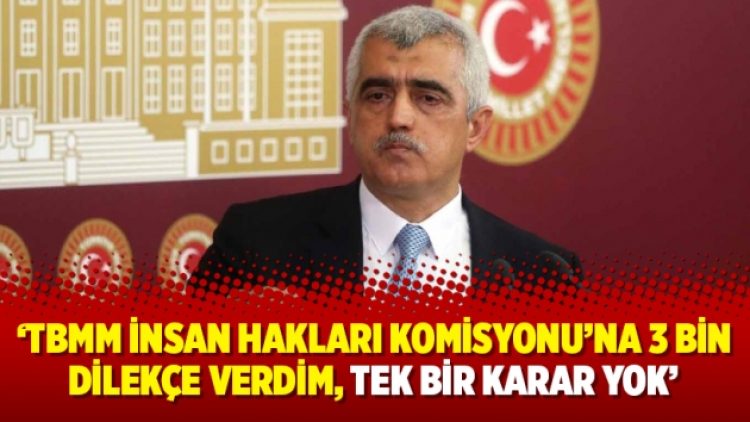 ‘TBMM İnsan Hakları Komisyonu’na 3 bin dilekçe verdim, tek bir karar yok’
